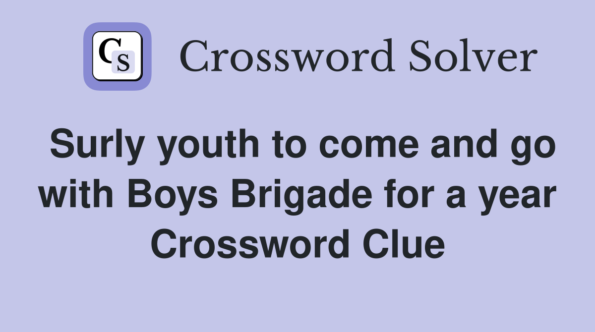 Surly youth to come and go with Boys Brigade for a year Crossword